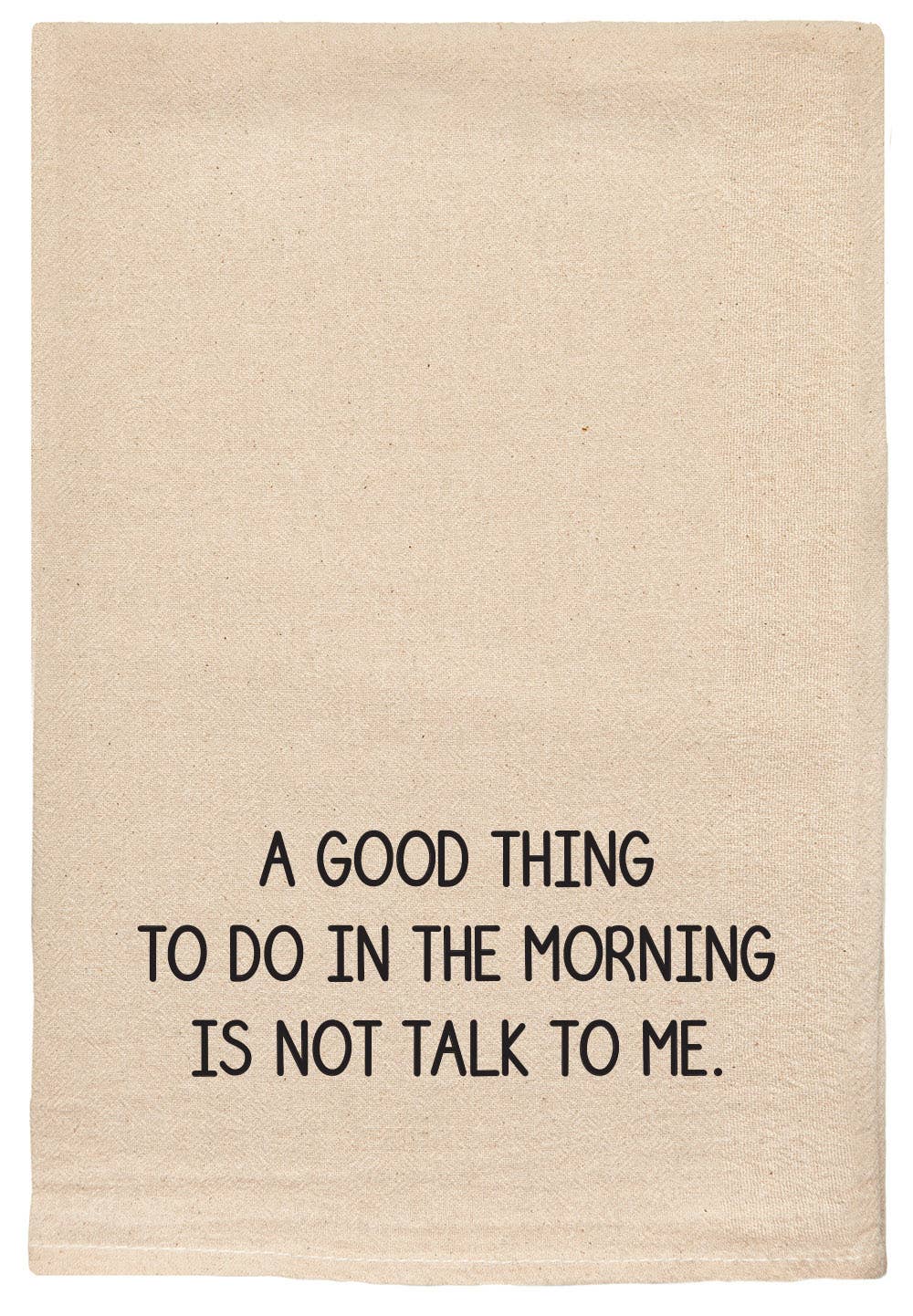Good Thing In The Morning Is Not Talk Kitchen Tea Towel